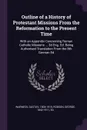 Outline of a History of Protestant Missions From the Reformation to the Present Time. With an Appendix Concerning Roman Catholic Missions ... 3d Eng. Ed. Being Authorised Translation From the 8th German Ed - Gustav Warneck, George Robson