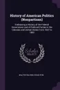 History of American Politics (Nonpartisan). Embracing a History of the Federal Government and of Political Parties in the Colonies and United States From 1607 to 1882 - Walter Raleigh Houghton