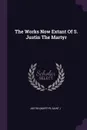 The Works Now Extant Of S. Justin The Martyr - Justin (Martyr Saint.)