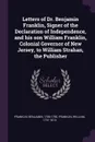 Letters of Dr. Benjamin Franklin, Signer of the Declaration of Independence, and his son William Franklin, Colonial Governor of New Jersey, to William Strahan, the Publisher - Benjamin Franklin, William Franklin