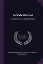 To Walk With God. An Experience In Automatic Writing - Anne Wintermute Lane