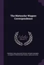 The Nietzsche-Wagner Correspondence - Friedrich Wilhelm Nietzsche, Richard Wagner, Elisabeth Förster-Nietzsche