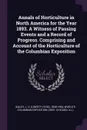 Annals of Horticulture in North America for the Year 1893. A Witness of Passing Events and a Record of Progress. Comprising and Account of the Horticulture of the Columbian Exposition - L H. 1858-1954 Bailey, World's Columbian Exposition