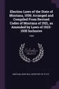 Election Laws of the State of Montana, 1936. Arranged and Compiled From Revised Codes of Montana of 1921, as Amended by Laws of 1923-1935 Inclusive: 1936 - Montana Montana