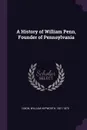 A History of William Penn, Founder of Pennsylvania - William Hepworth Dixon