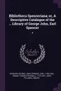 Bibliotheca Spenceriana; or, A Descriptive Catalogue of the ... Library of George John, Earl Spencer. 4 - George John Spencer Spencer, Thomas Frognall Dibdin