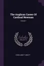 The Anglican Career Of Cardinal Newman; Volume 1 - Edwin Abbott Abbott
