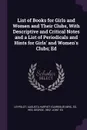 List of Books for Girls and Women and Their Clubs, With Descriptive and Critical Notes and a List of Periodicals and Hints for Girls' and Women's Clubs; Ed - Augusta Harriet Leypoldt, George Hes