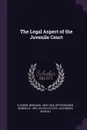 The Legal Aspect of the Juvenile Court - Bernard Flexner, Reuben Oppenheimer