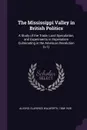 The Mississippi Valley in British Politics. A Study of the Trade, Land Speculation, and Experiments in Imperialism Culminating in the American Revolution (v.1) - Clarence Walworth Alvord