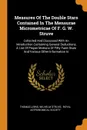 Measures Of The Double Stars Contained In The Mensurae Micrometricae Of F. G. W. Struve. Collected And Discussed With An Introduction Containing General Deductions, A List Of Proper Motions Of Fifty Faint Stars And Various Other Information In - Thomas Lewis, Wilhelm Struve