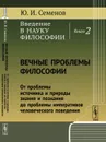 Введение в науку философии. Кн.2: Вечные проблемы философии: От проблемы источника и природы знания и познания до проблемы императивов человеческого поведения / Кн.2. Изд.стереотип. - Семенов Ю.И.