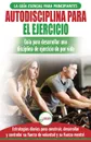Autodisciplina para ejercitar. Guia para principiantes para aprender a desarrollar disciplina de ejercicio para la vida (Libro en espanol / Self Discipline Spanish Book) (Spanish Edition) - Freddie Masterson