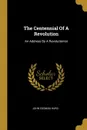 The Centennial Of A Revolution. An Address By A Revolutionist - John Codman Hurd