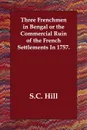 Three Frenchmen in Bengal or the Commercial Ruin of the French Settlements In 1757. - S.C. Hill