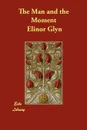 The Man and the Moment - Elinor Glyn