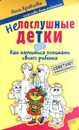 Непослушные детки, или Как научиться понимать своего ребенка - А.М. Кравцова
