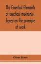 The essential elements of practical mechanics, based on the principle of work. designed for engineering students - Oliver Byrne