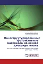 Наноструктурированные фотоактивные материалы на основе диоксида титана - Александр Виноградов,Владимир Виноградов, Александр Агафонов