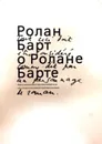 Ролан Барт о Ролане Барте - Ролан Барт