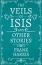 The Veils of Isis - And Other Stories - Frank Harris
