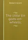 The little tin gods-on-wheels; - Robert Grant