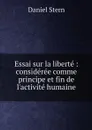 Essai sur la liberte : consideree comme principe et fin de l'activite humaine - Daniel Stern