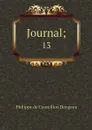 Journal;. 13 - Philippe de Courcillon Dangeau