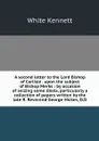 A second letter to the Lord Bishop of Carlisle . upon the subject of Bishop Merks : by occasion of seizing some libels, particularly a collection of papers written by the late R. Reverend George Hickes, D.D - White Kennett