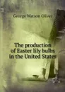 The production of Easter lily bulbs in the United States - George Watson Oliver