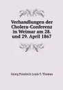 Verhandlungen der Cholera-Conferenz in Weimar am 28. und 29. April 1867 - Georg Friedrich Louis T. Thomas