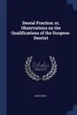 Dental Practice; or, Observations on the Qualifications of the Surgeon-Dentist - John Gray