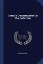 Caesar's Commentaries On The Gallic War - Julius Caesar