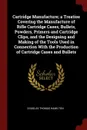 Cartridge Manufacture; a Treatise Covering the Manufacture of Rifle Cartridge Cases, Bullets, Powders, Primers and Cartridge Clips, and the Designing and Making of the Tools Used in Connection With the Production of Cartridge Cases and Bullets - Douglas Thomas Hamilton