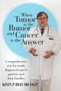 When Tumor Is the Rumor and Cancer Is the Answer. A Comprehensive Text for Newly Diagnosed Cancer Patients and Their Families - MD FACP COL USAF (ret) Kevin P. Ryan