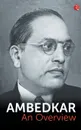 Ambedkar. An Overview - B. R. Ambedkar