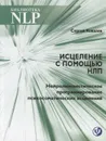 Исцеление с помощью НЛП. Нейролингвистическое программирование психосаматических исцелений - Ковалёв С.В.