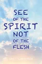 See of the Spirit Not of the Flesh - Ari L. Christian