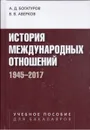 История международных отношений. 1945–2017 - Богатуров Алексей Демосфенович, Аверков Виктор Викторович