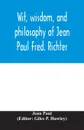 Wit, wisdom, and philosophy of Jean Paul Fred. Richter - Jean Paul