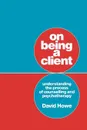 On Being a Client. Understanding the Process of Counselling and Psychotherapy - David Howe
