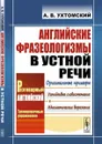 Английские фразеологизмы в устной речи / Изд.стереотип. - Ухтомский А.В.