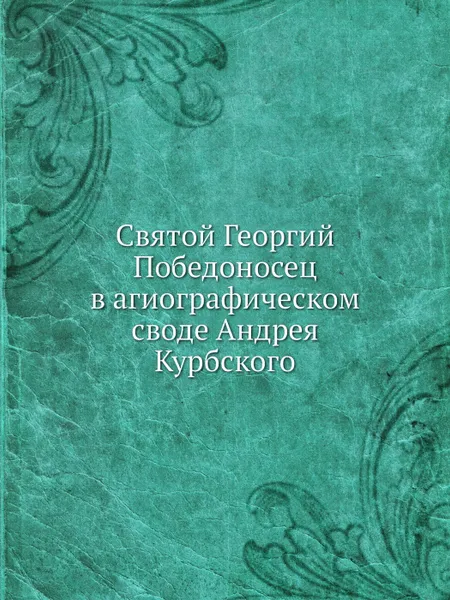 Обложка книги Святой Георгий Победоносец в агиографическом своде Андрея Курбского, В.В. Калугин