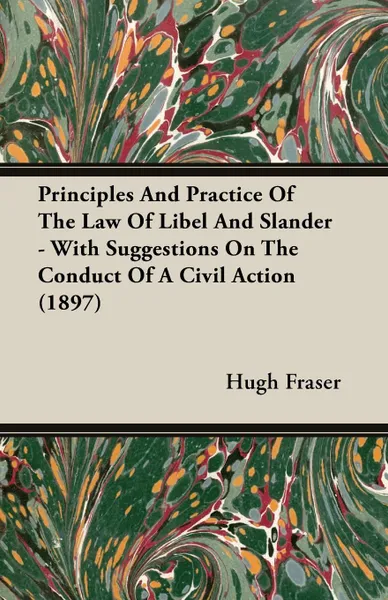 Обложка книги Principles And Practice Of The Law Of Libel And Slander - With Suggestions On The Conduct Of A Civil Action (1897), Hugh Fraser