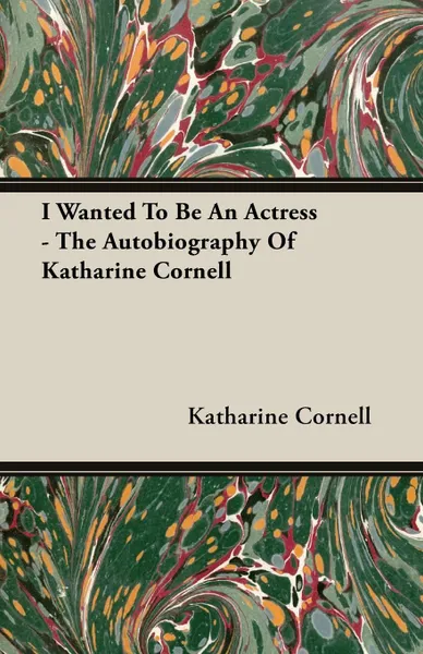 Обложка книги I Wanted To Be An Actress - The Autobiography Of Katharine Cornell, Katharine Cornell