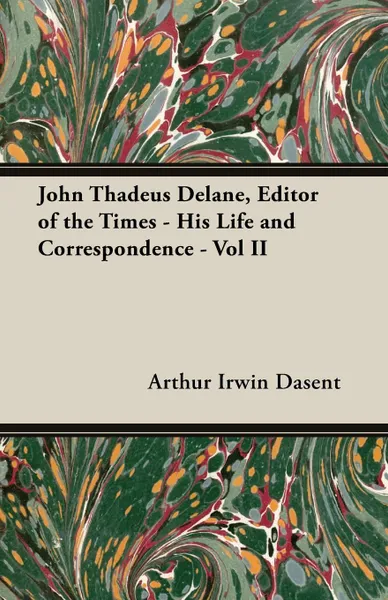 Обложка книги John Thadeus Delane, Editor of the Times - His Life and Correspondence - Vol II, Arthur Irwin Dasent