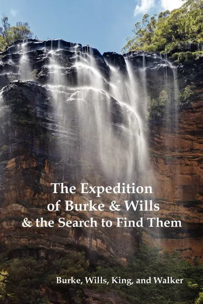 Обложка книги The Expedition of Burke and Wills & the Search to Find Them (by Burke, Wills, King & Walker), Robert O. Burke, William John Wills, Frederick Walker