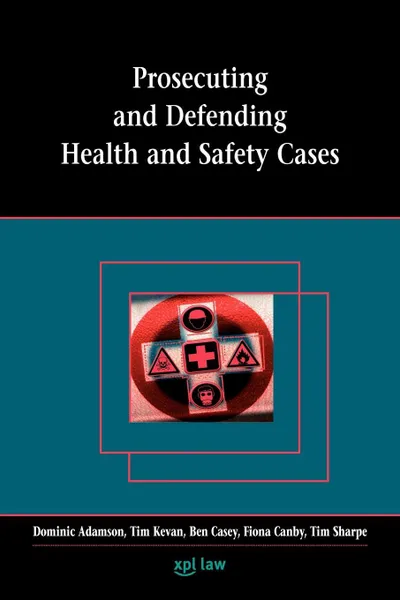 Обложка книги Prosecuting and Defending Health and Safety Cases, Dominic Adamson, Tim Kevan, Ben Casey