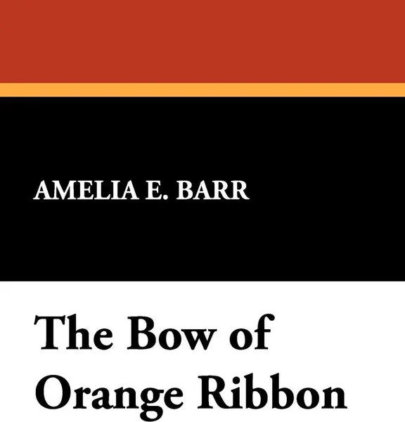 Обложка книги The Bow of Orange Ribbon, Amelia E. Barr