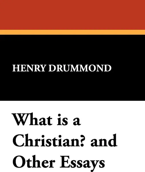 Обложка книги What Is a Christian? and Other Essays, Henry Drummond